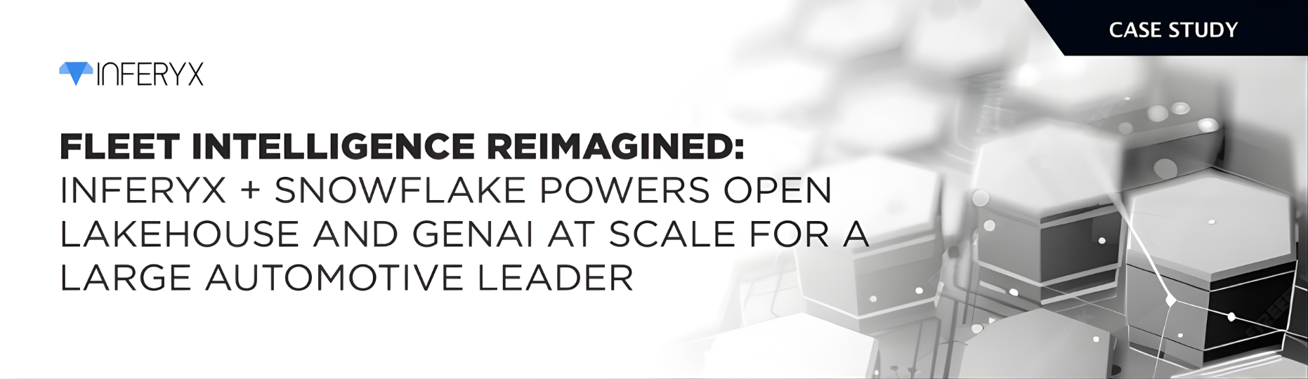 FLEET INTELLIGENCE REIMAGINED: INFERYX + SNOWFLAKE POWERS OPEN LAKEHOUSE AND GENAI AT SCALE FOR A LARGE AUTOMOTIVE LEADER